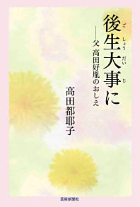 後生大事（ごしょうだいじ）に──父 高田好胤のおしえ