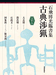 石飛博光臨書集 古典渉猟〈第11集〉大盂鼎／散氏盤／石鼓文／図象銘／権量銘