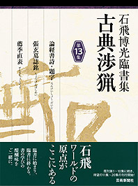 石飛博光臨書集 古典渉猟〈第13集〉論経書詩・題字／張玄墓誌銘／薦季直表