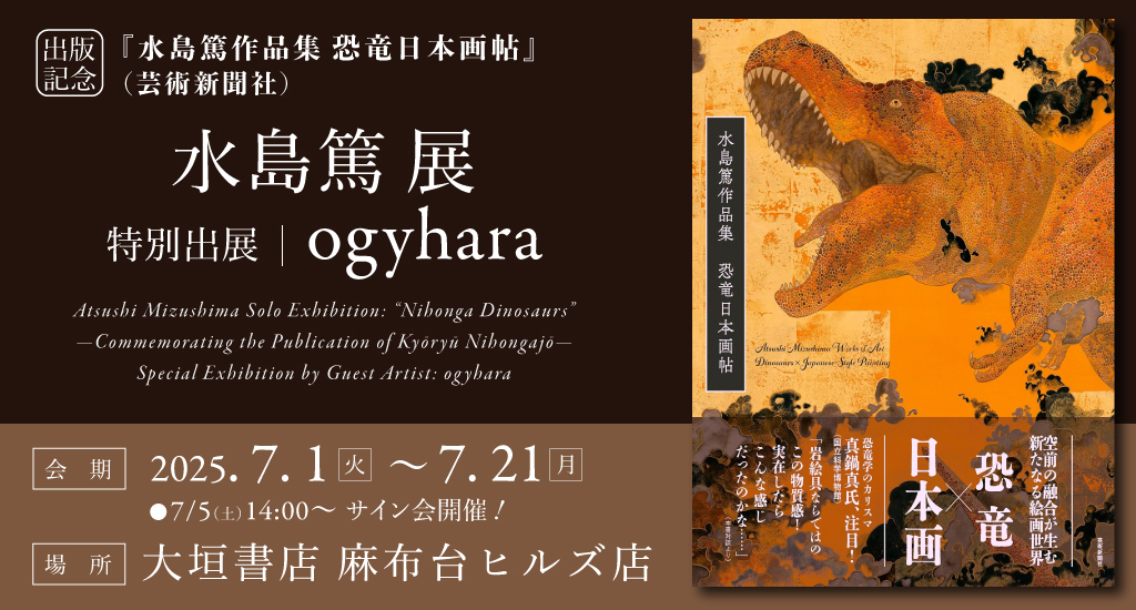 『水島篤作品集 恐竜日本画帖』出版記念 水島篤展　特別出展： ogyhara 　7/5（土）14:00～サイン会！　開催のお知らせ